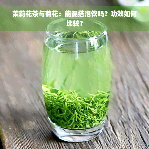 茉莉花茶与菊花：能混搭泡饮吗？功效如何比较？