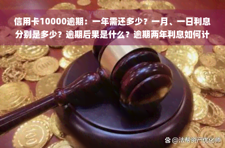 信用卡10000逾期：一年需还多少？一月、一日利息分别是多少？逾期后果是什么？逾期两年利息如何计算？逾期五天需要还款多少？