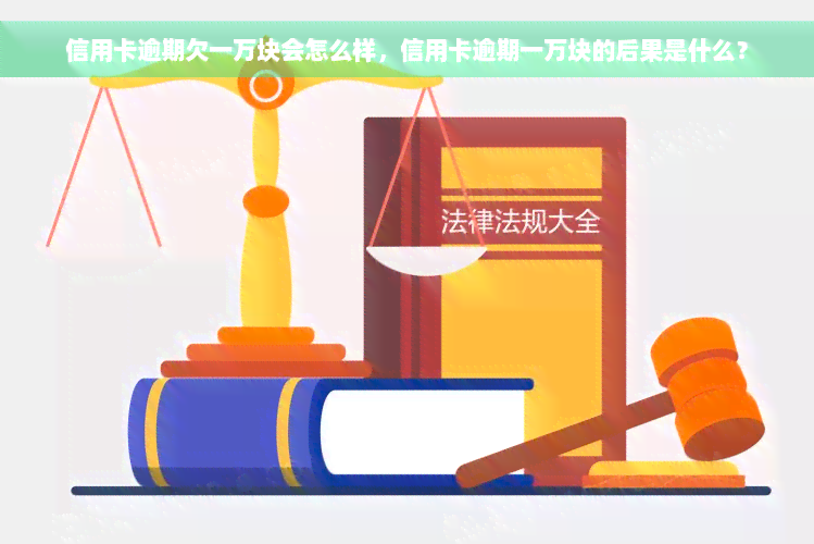 信用卡逾期欠一万块会怎么样，信用卡逾期一万块的后果是什么？