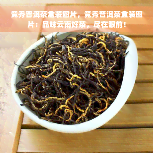 竞秀普洱茶盒装图片，竞秀普洱茶盒装图片：品味云南好茶，尽在眼前！