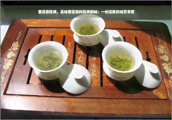 普洱茶经典，品味普洱茶的经典韵味：一份深度的味觉享受