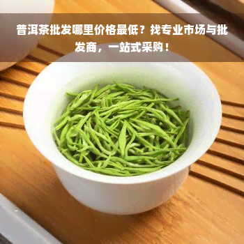 普洱茶批发哪里价格更低？找专业市场与批发商，一站式采购！