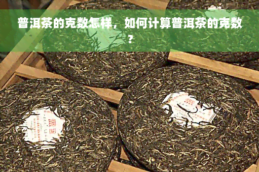 普洱茶的克数怎样，如何计算普洱茶的克数？