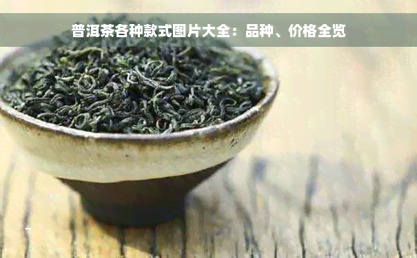 普洱茶各种款式图片大全：品种、价格全览