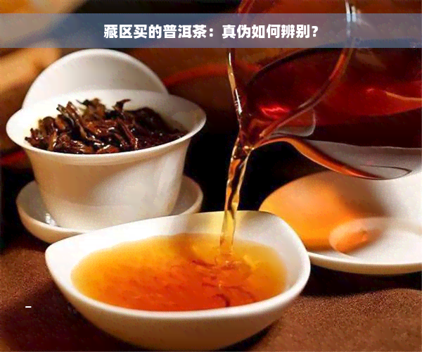 藏区买的普洱茶：真伪如何辨别？