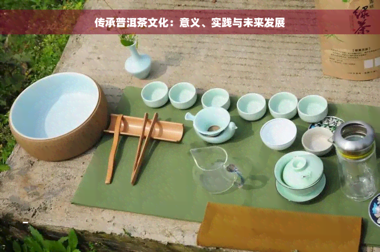 传承普洱茶文化：意义、实践与未来发展