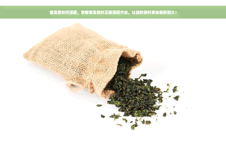普洱茶如何保藏，掌握普洱茶的正确保藏方法，让你的茶叶更加香醇耐久！