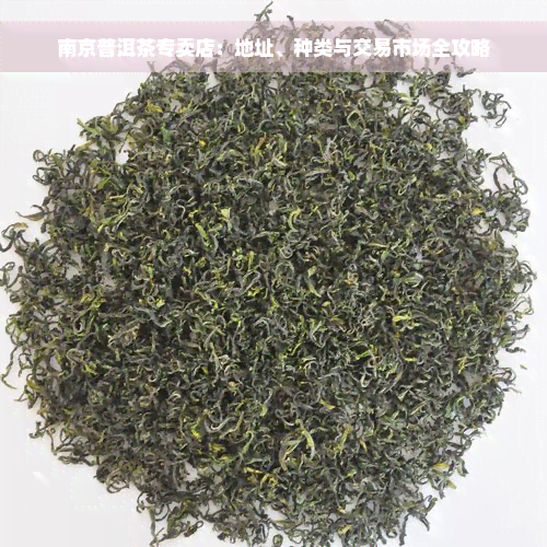 南京普洱茶专卖店：地址、种类与交易市场全攻略