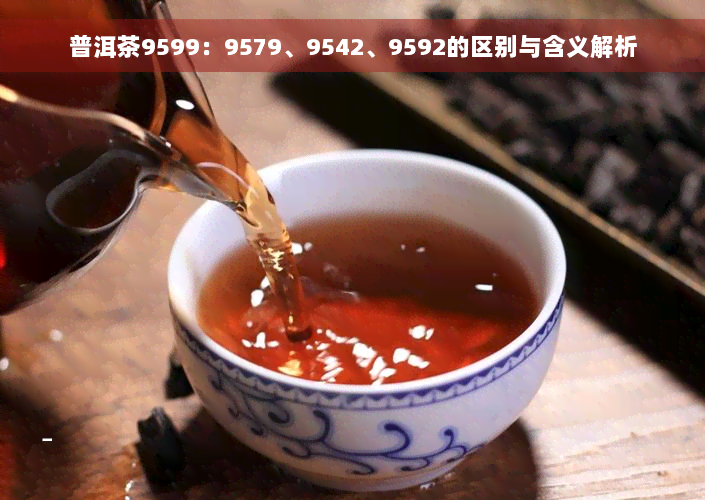 普洱茶9599：9579、9542、9592的区别与含义解析
