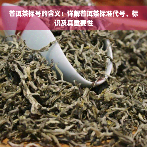 普洱茶标号的含义：详解普洱茶标准代号、标识及其重要性