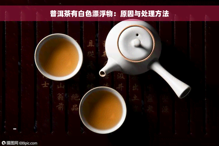 普洱茶有白色漂浮物：原因与处理方法