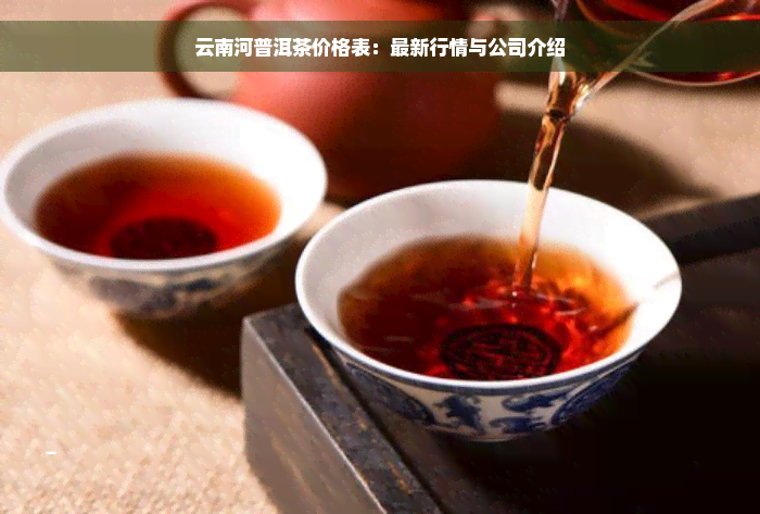 云南河普洱茶价格表：最新行情与公司介绍