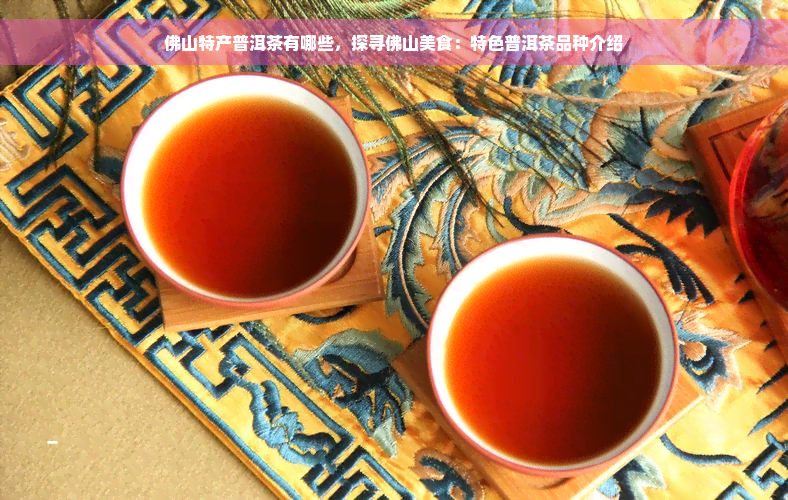 佛山特产普洱茶有哪些，探寻佛山美食：特色普洱茶品种介绍