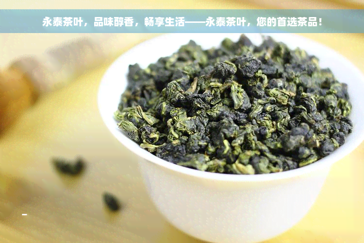 永泰茶叶，品味醇香，畅享生活——永泰茶叶，您的首选茶品！