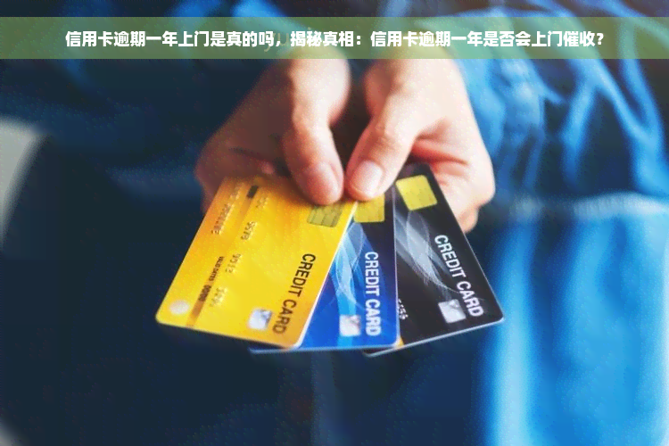 信用卡逾期一年上门是真的吗，揭秘真相：信用卡逾期一年是否会上门催收？