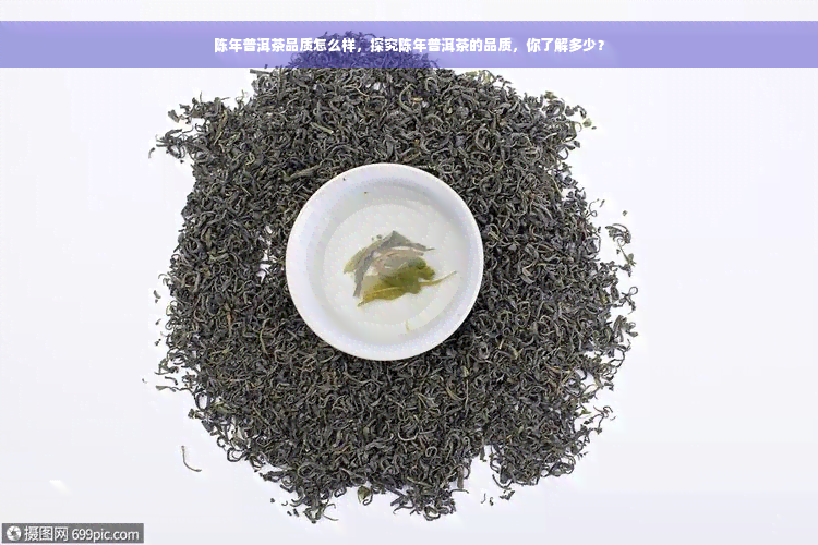 陈年普洱茶品质怎么样，探究陈年普洱茶的品质，你了解多少？