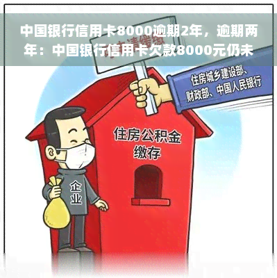 中国银行信用卡8000逾期2年，逾期两年：中国银行信用卡欠款8000元仍未偿还
