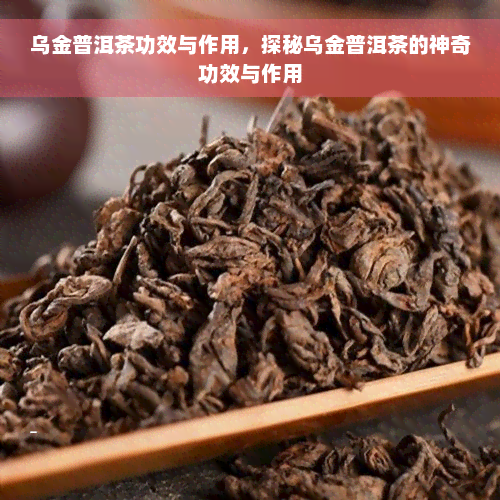 乌金普洱茶功效与作用，探秘乌金普洱茶的神奇功效与作用