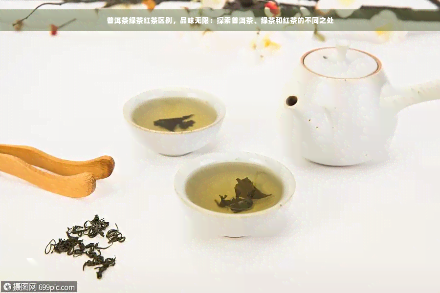 普洱茶绿茶红茶区别，品味无限：探索普洱茶、绿茶和红茶的不同之处