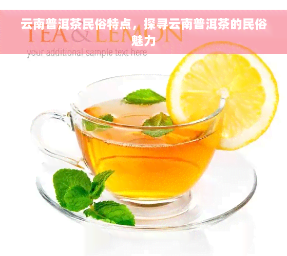 云南普洱茶民俗特点，探寻云南普洱茶的民俗魅力