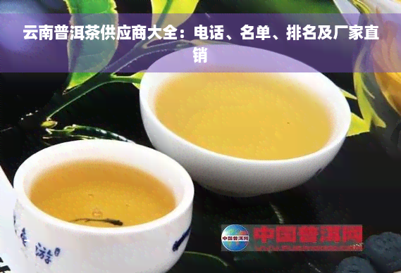 云南普洱茶供应商大全：电话、名单、排名及厂家直销