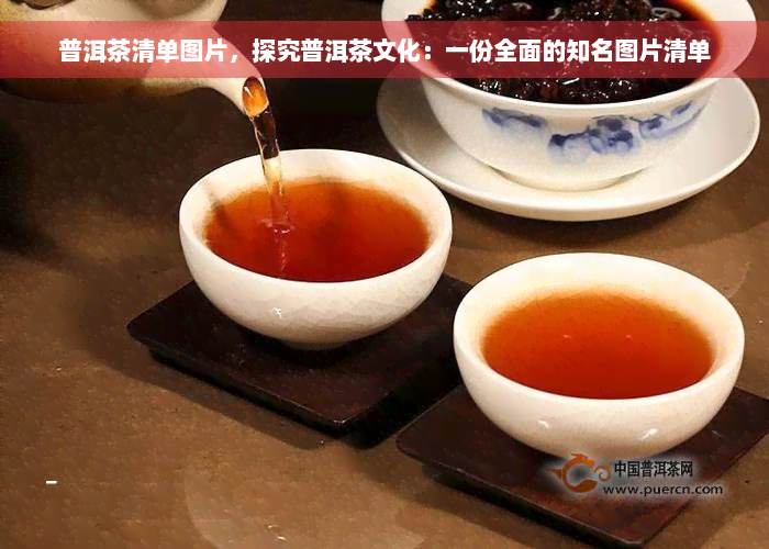 普洱茶清单图片，探究普洱茶文化：一份全面的知名图片清单