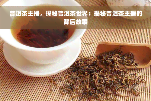 普洱茶主播，探秘普洱茶世界：揭秘普洱茶主播的背后故事