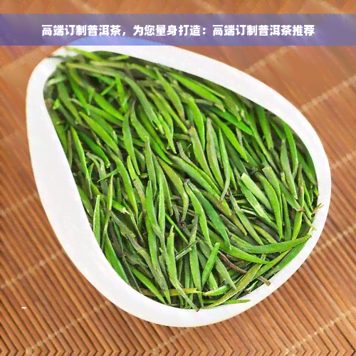 高端订制普洱茶，为您量身打造：高端订制普洱茶推荐