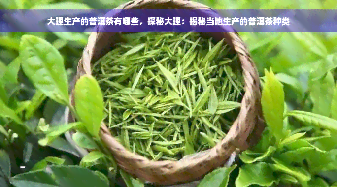 大理生产的普洱茶有哪些，探秘大理：揭秘当地生产的普洱茶种类