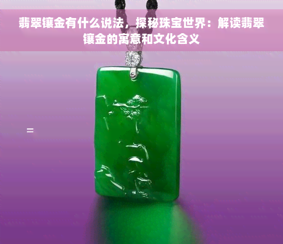 翡翠镶金有什么说法，探秘珠宝世界：解读翡翠镶金的寓意和文化含义