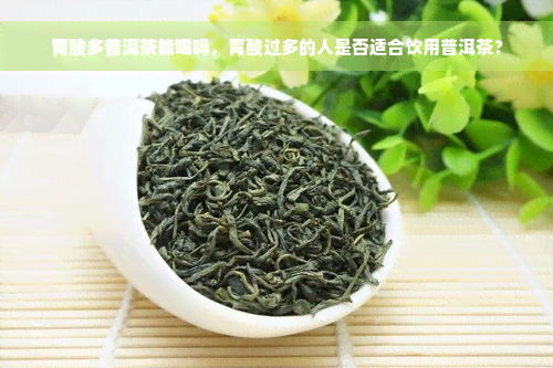 胃酸多普洱茶能喝吗，胃酸过多的人是否适合饮用普洱茶？