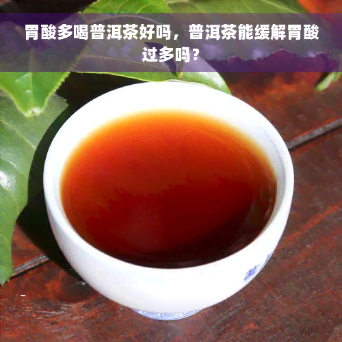 胃酸多喝普洱茶好吗，普洱茶能缓解胃酸过多吗？