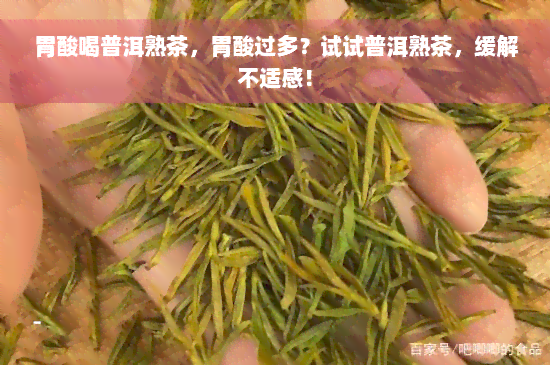 胃酸喝普洱熟茶，胃酸过多？试试普洱熟茶，缓解不适感！