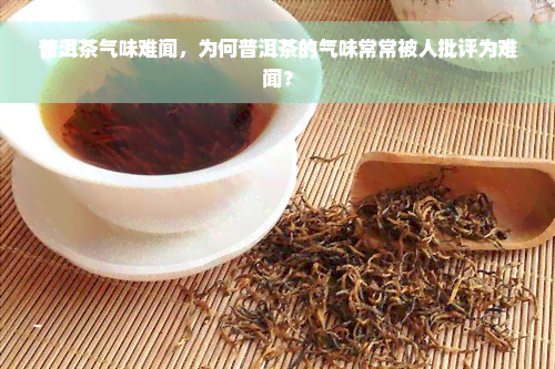 普洱茶气味难闻，为何普洱茶的气味常常被人批评为难闻？