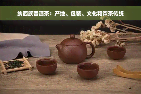 纳西族普洱茶：产地、包装、文化和饮茶传统