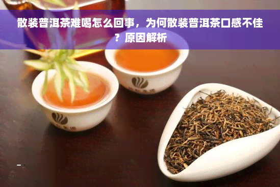 散装普洱茶难喝怎么回事，为何散装普洱茶口感不佳？原因解析