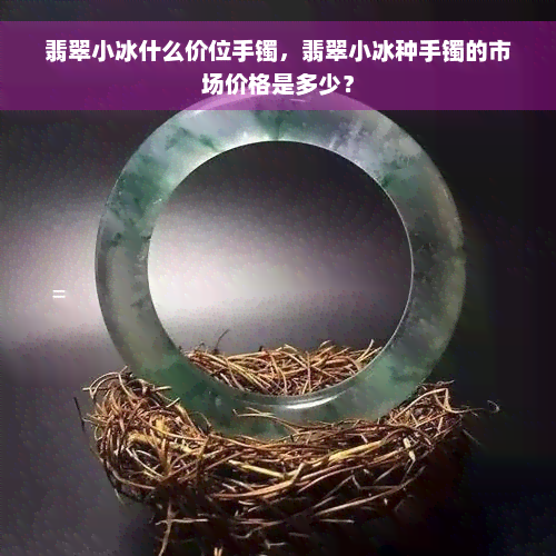 翡翠小冰什么价位手镯，翡翠小冰种手镯的市场价格是多少？