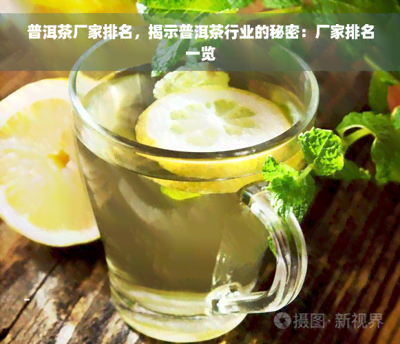 普洱茶厂家排名，揭示普洱茶行业的秘密：厂家排名一览