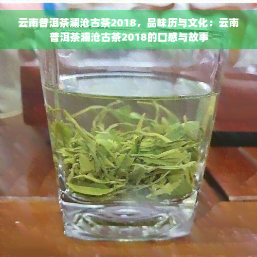 云南普洱茶澜沧古茶2018，品味历与文化：云南普洱茶澜沧古茶2018的口感与故事