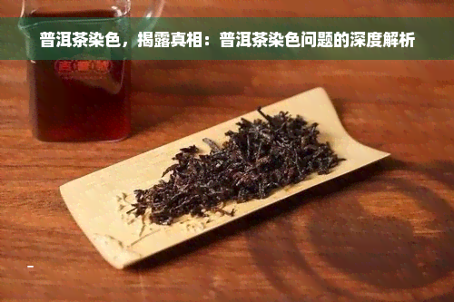 普洱茶染色，揭露真相：普洱茶染色问题的深度解析