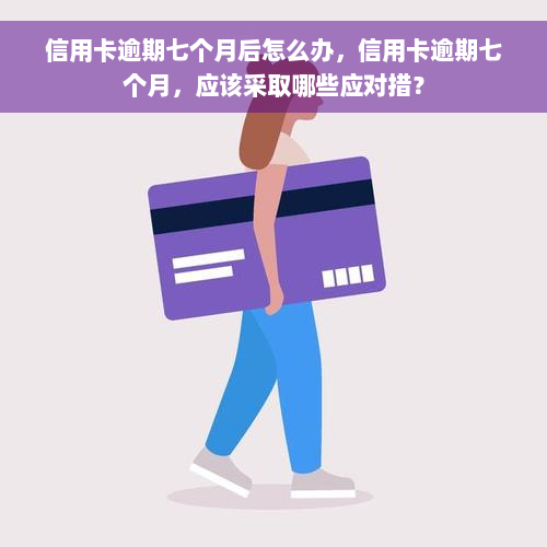 信用卡逾期七个月后怎么办，信用卡逾期七个月，应该采取哪些应对措？