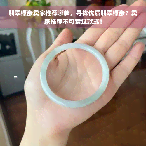 翡翠镶嵌卖家推荐哪款，寻找优质翡翠镶嵌？卖家推荐不可错过款式！