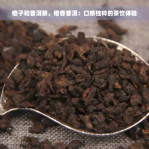 橙子和普洱茶，橙香普洱：口感独特的茶饮体验