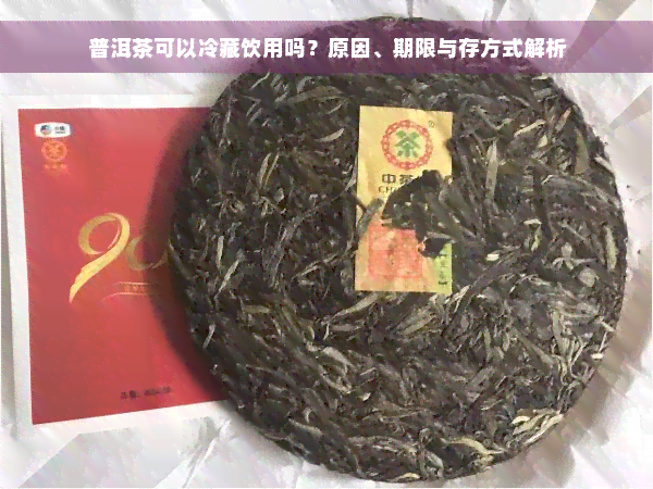 普洱茶可以冷藏饮用吗？原因、期限与存方式解析