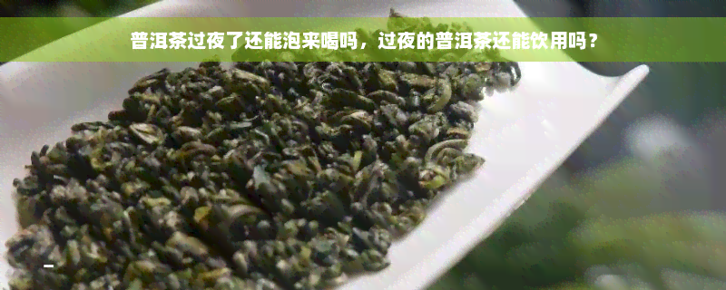 普洱茶过夜了还能泡来喝吗，过夜的普洱茶还能饮用吗？