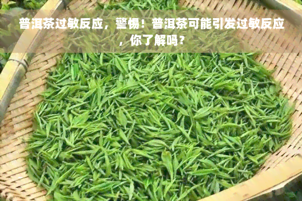 普洱茶过敏反应，警惕！普洱茶可能引发过敏反应，你了解吗？