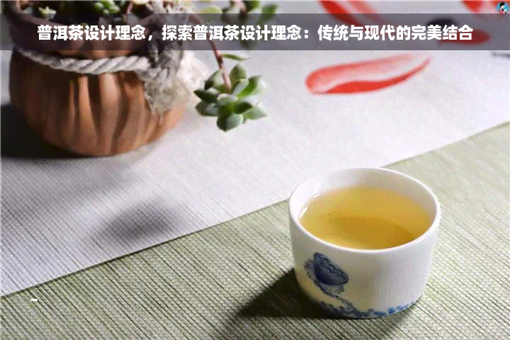 普洱茶设计理念，探索普洱茶设计理念：传统与现代的完美结合
