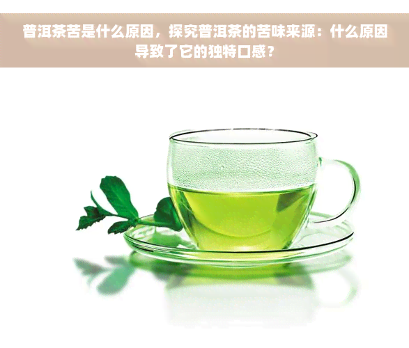 普洱茶苦是什么原因，探究普洱茶的苦味来源：什么原因导致了它的独特口感？