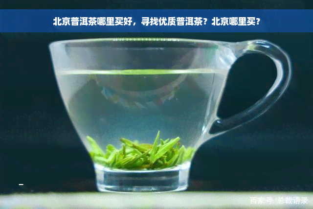北京普洱茶哪里买好，寻找优质普洱茶？北京哪里买？
