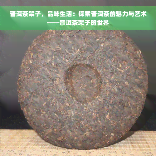 普洱茶架子，品味生活：探索普洱茶的魅力与艺术——普洱茶架子的世界